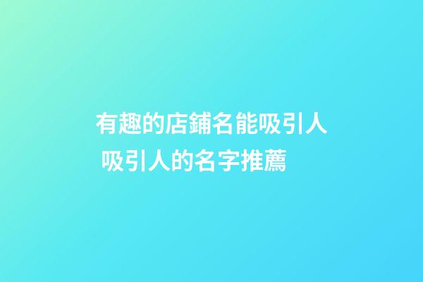 有趣的店鋪名能吸引人 吸引人的名字推薦-第1張-店鋪起名-玄機派